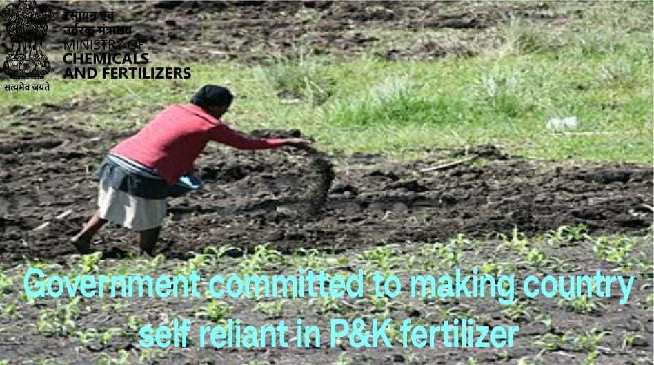 Government committed to making country self reliant in P&K fertilizer Government committed to making country self reliant in P&K fertilizer