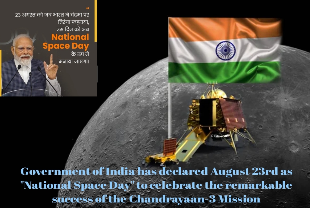 Government of India has declared August 23rd as “National Space Day” to celebrate the remarkable success of the Chandrayaan-3 Mission Government of India has declared August 23rd as “National Space Day” to celebrate the remarkable success of the Chandrayaan-3 Mission