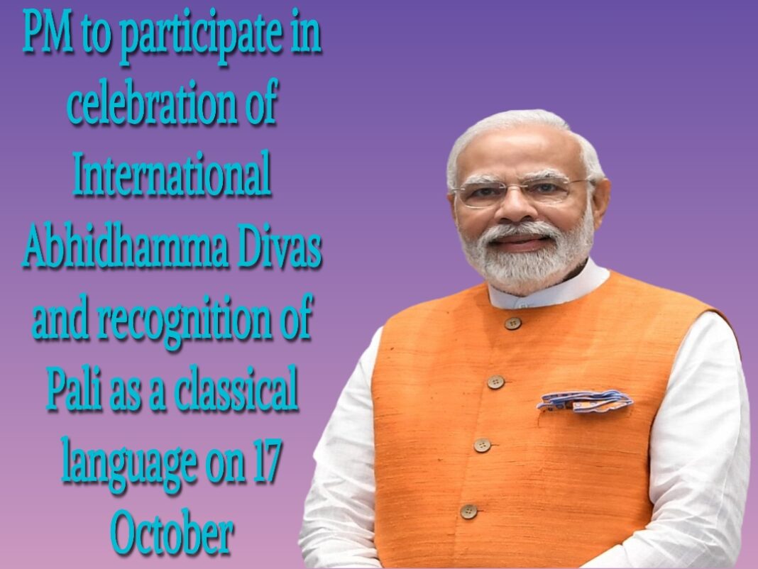 PM to participate in celebration of International Abhidhamma Divas and recognition of Pali as a classical language on 17 October. PM to participate in celebration of International Abhidhamma Divas and recognition of Pali as a classical language on 17 October.