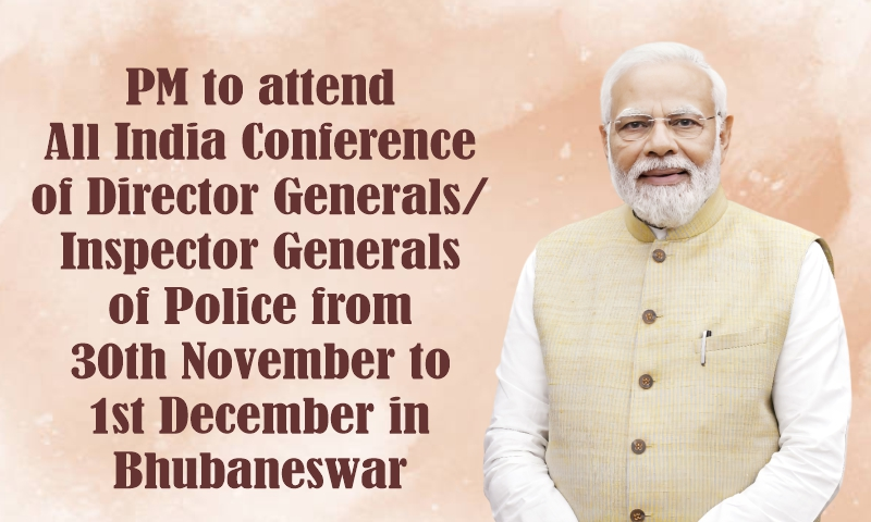PM to attend All India Conference of Director Generals/ Inspector Generals of Police from 30th November to 1st December in Bhubaneswar PM to attend All India Conference of Director Generals/ Inspector Generals of Police from 30th November to 1st December in Bhubaneswar