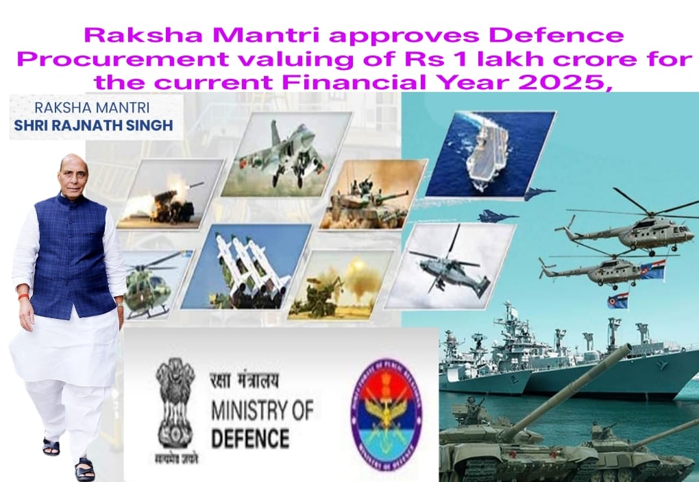 Raksha Mantri approves Defence Procurement valuing of Rs 1 lakh crore for the current Financial Year 2025, Raksha Mantri approves Defence Procurement valuing of Rs 1 lakh crore for the current Financial Year 2025,Â